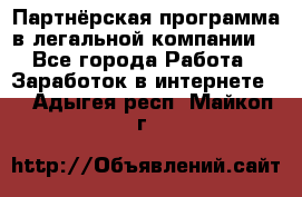 Партнёрская программа в легальной компании  - Все города Работа » Заработок в интернете   . Адыгея респ.,Майкоп г.